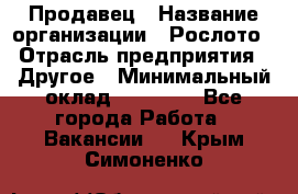 Продавец › Название организации ­ Рослото › Отрасль предприятия ­ Другое › Минимальный оклад ­ 12 000 - Все города Работа » Вакансии   . Крым,Симоненко